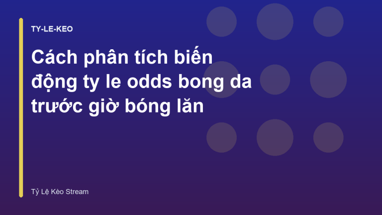 Cách phân tích biến động ty le odds bong da trước giờ bóng lăn