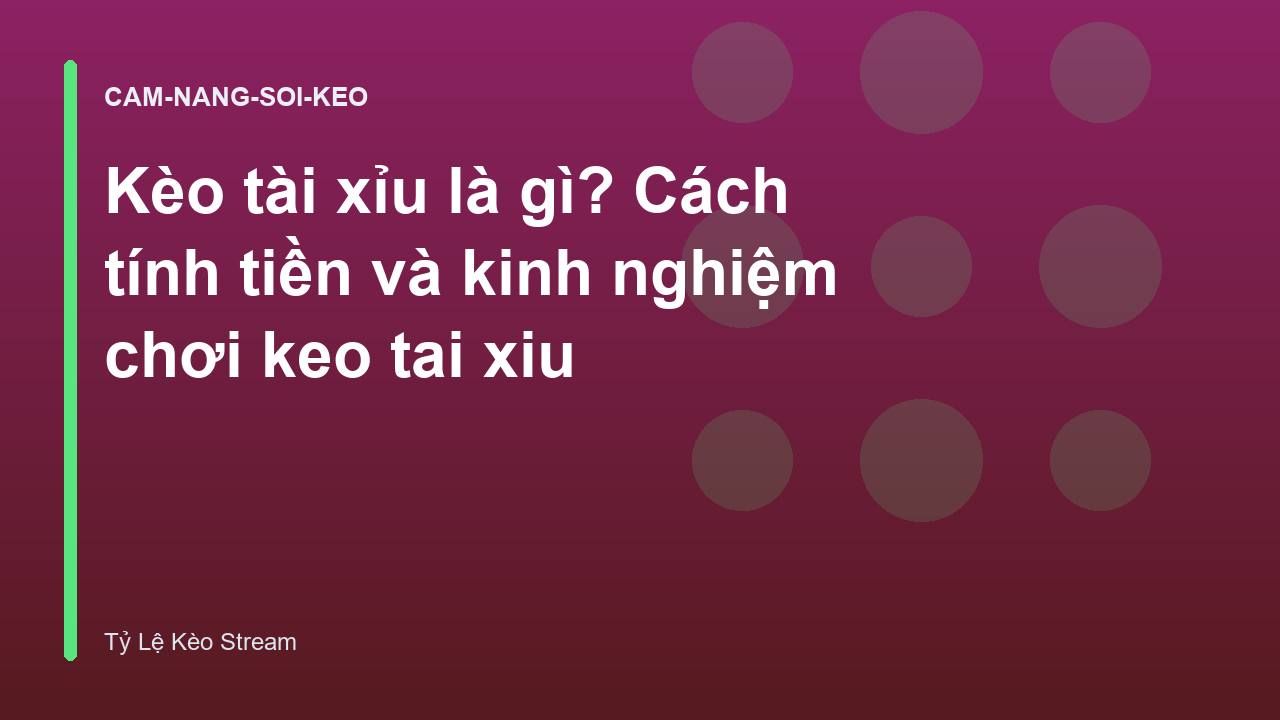 Kèo tài xỉu là gì? Cách tính tiền và kinh nghiệm chơi keo tai xiu
