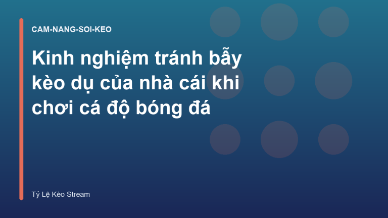 Kinh nghiệm tránh bẫy kèo dụ của nhà cái khi chơi cá độ bóng đá