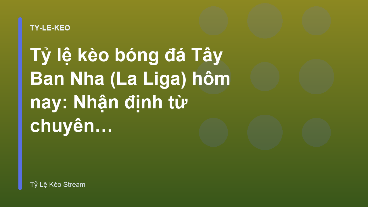Tỷ lệ kèo bóng đá Tây Ban Nha (La Liga) hôm nay: Nhận định từ chuyên gia